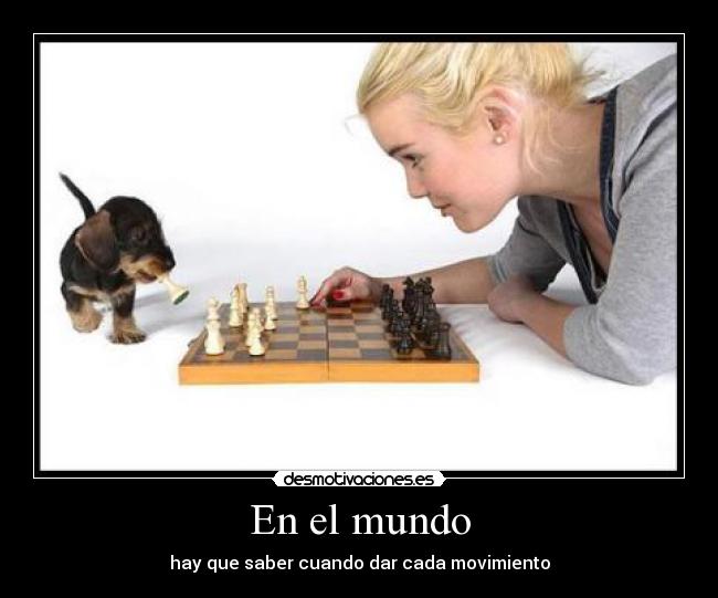 En el mundo - hay que saber cuando dar cada movimiento
