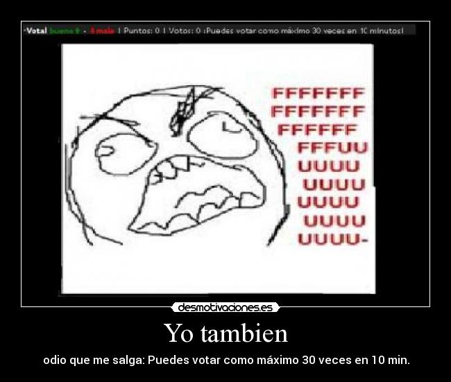 Yo tambien - odio que me salga: Puedes votar como máximo 30 veces en 10 min.