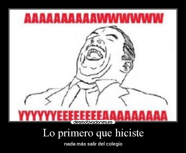 Lo primero que hiciste - nada más salir del colegio