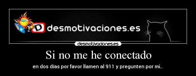 Si no me he conectado - en dos días por favor llamen al 911 y pregunten por mi..