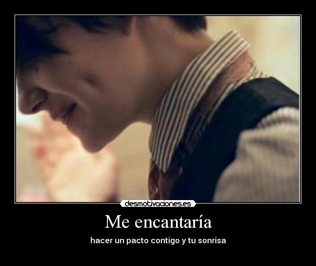 Me encantaría - hacer un pacto contigo y tu sonrisa
