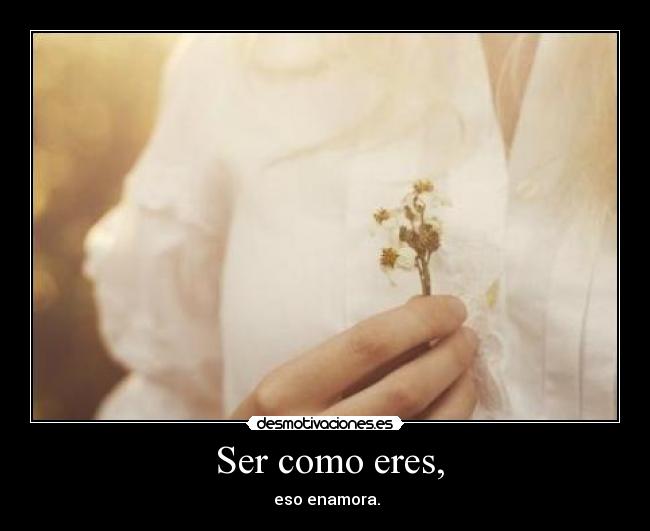 Ser como eres, - eso enamora.