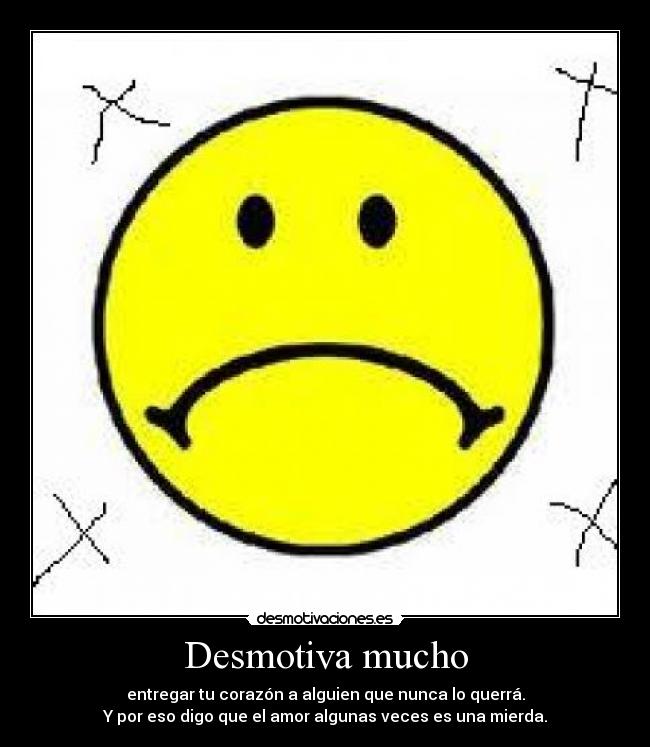 Desmotiva mucho - entregar tu corazón a alguien que nunca lo querrá.
Y por eso digo que el amor algunas veces es una mierda.