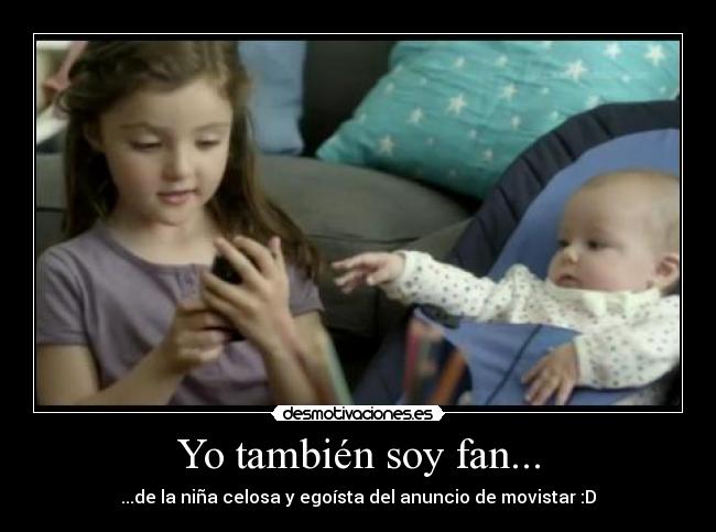 Yo también soy fan... - ...de la niña celosa y egoísta del anuncio de movistar :D