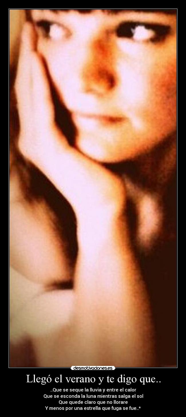 Llegó el verano y te digo que.. - ..Que se seque la lluvia y entre el calor
Que se esconda la luna mientras salga el sol
Que quede claro que no llorare
Y menos por una estrella que fuga se fue..*