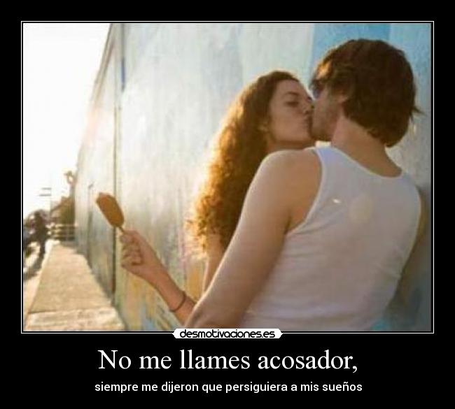 No me llames acosador, -