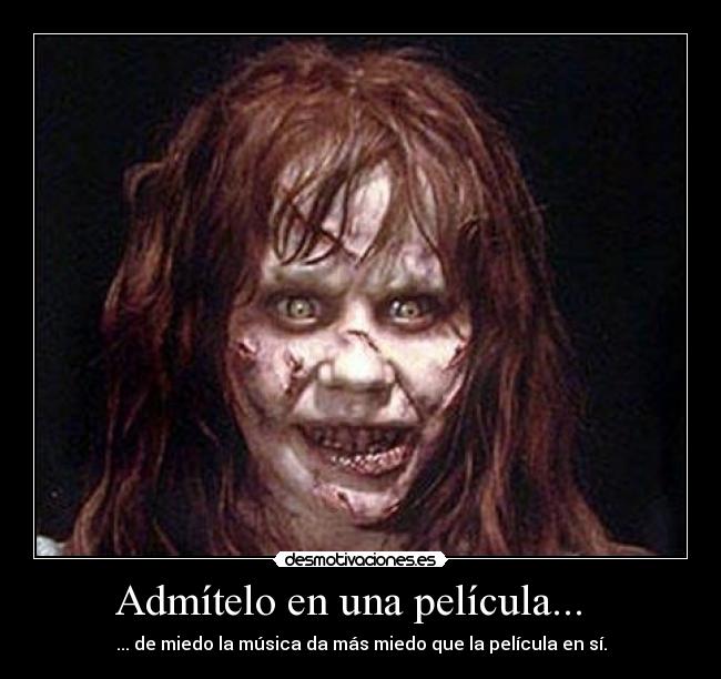 Admítelo en una película... - ... de miedo la música da más miedo que la película en sí.