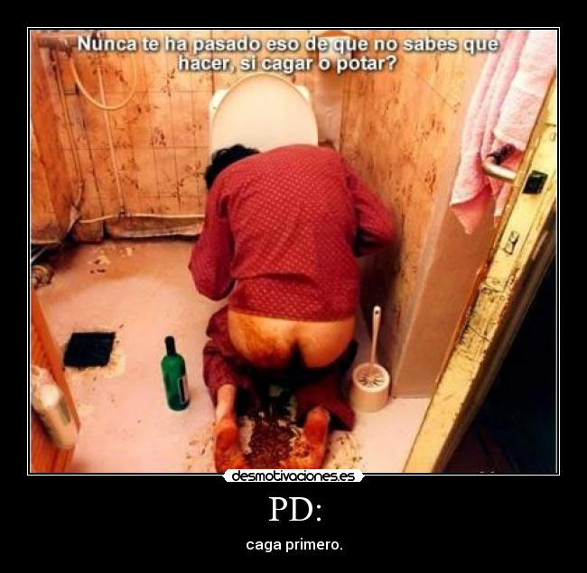 PD: - caga primero.