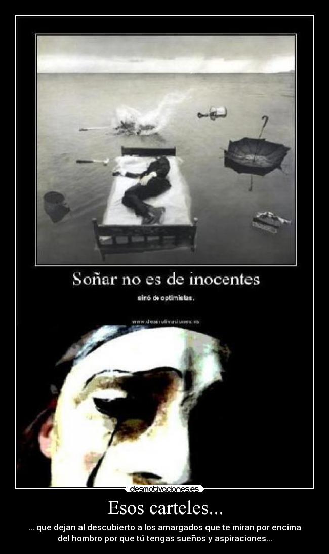 Esos carteles... - ... que dejan al descubierto a los amargados que te miran por encima
del hombro por que tú tengas sueños y aspiraciones...