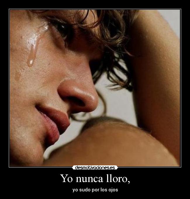 Yo nunca lloro, -