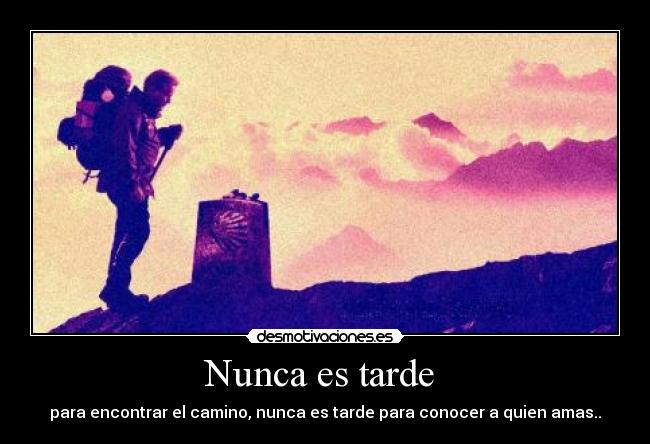Nunca es tarde - para encontrar el camino, nunca es tarde para conocer a quien amas..