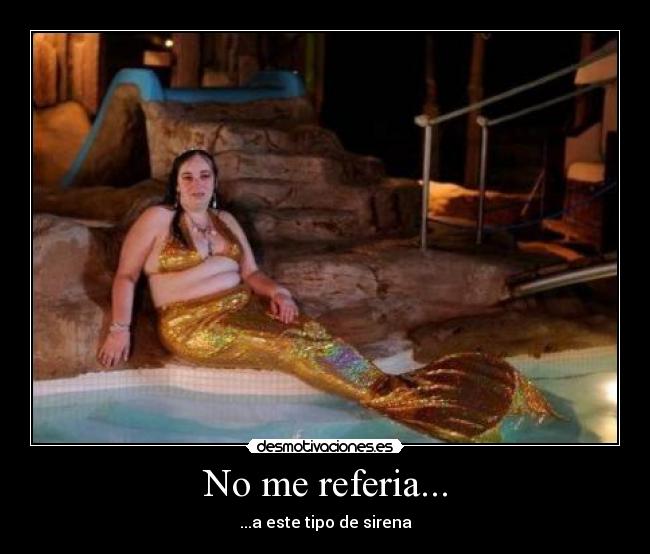 No me referia... - ...a este tipo de sirena