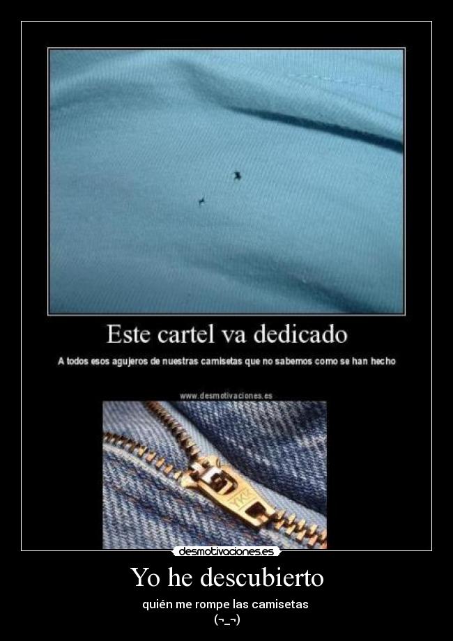 Yo he descubierto - quién me rompe las camisetas 
(¬_¬)