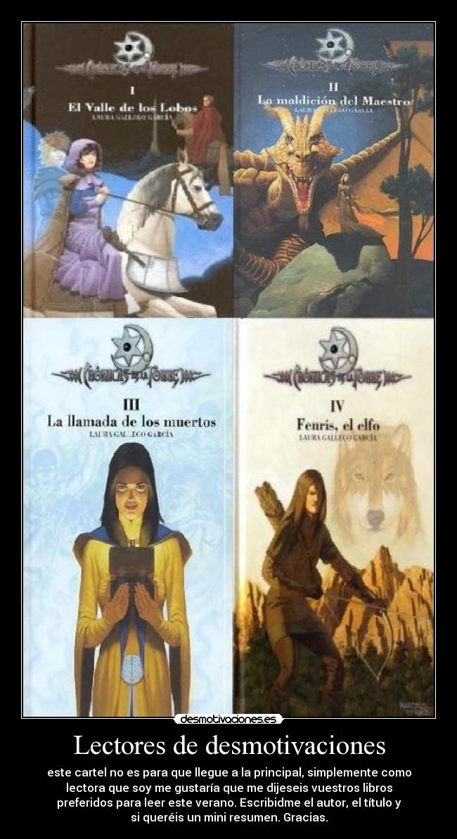 Lectores de desmotivaciones - este cartel no es para que llegue a la principal, simplemente como
lectora que soy me gustaría que me dijeseis vuestros libros
preferidos para leer este verano. Escribidme el autor, el título y
si queréis un mini resumen. Gracias.