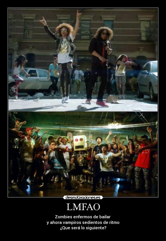 LMFAO - Zombies enfermos de bailar
y ahora vampiros sedientos de ritmo
¿Que será lo siguiente?