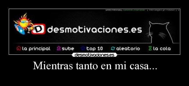 Mientras tanto en mi casa... -