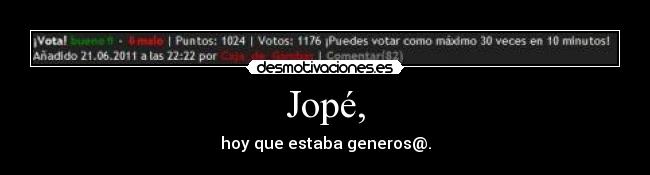 Jopé, - hoy que estaba generos@.