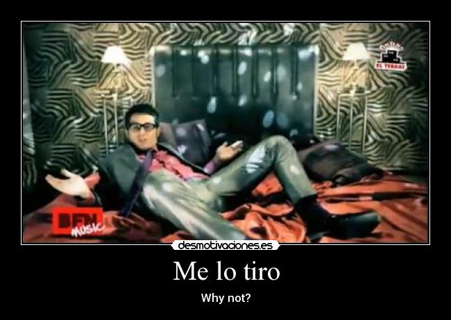 Me lo tiro - Why not?