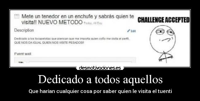 Dedicado a todos aquellos - Que harían cualquier cosa por saber quien le visita el tuenti