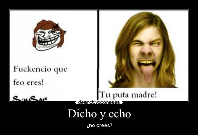 Dicho y echo - ¿no crees?