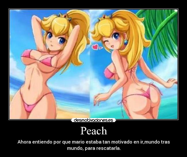 Peach - Ahora entiendo por que mario estaba tan motivado en ir,mundo tras
mundo, para rescatarla.