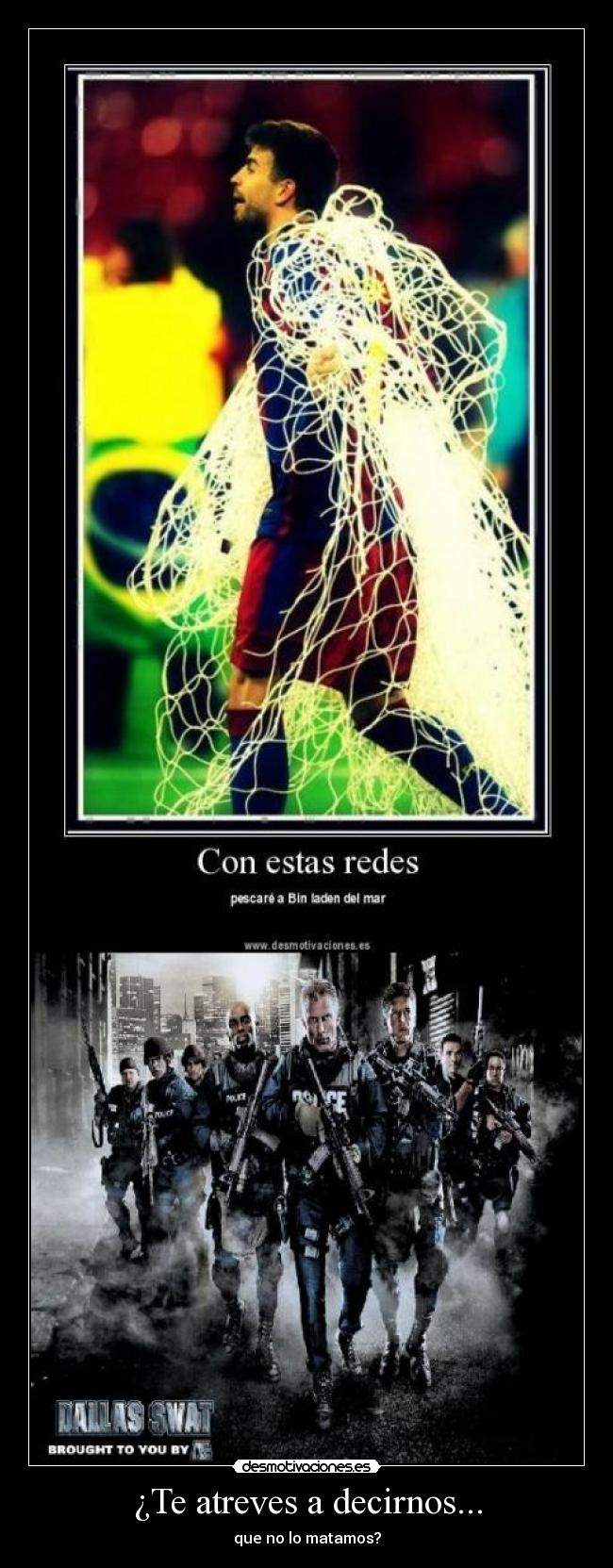 ¿Te atreves a decirnos... - que no lo matamos?