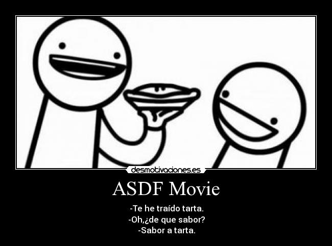 ASDF Movie - -Te he traído tarta.
-Oh,¿de que sabor?
-Sabor a tarta.