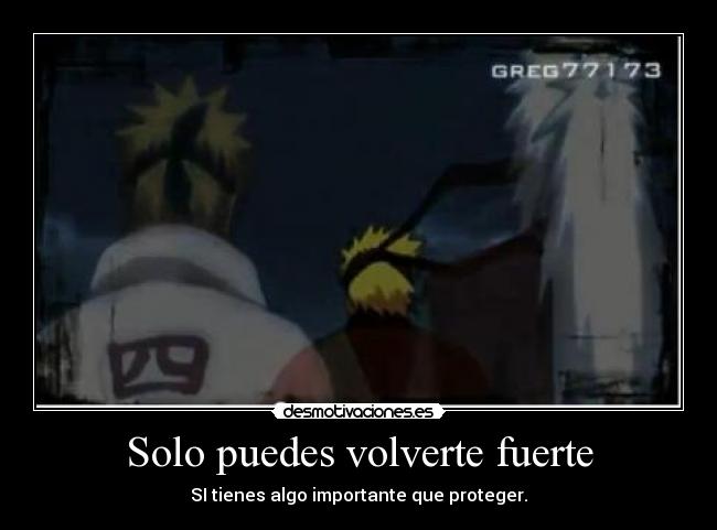 Solo puedes volverte fuerte - SI tienes algo importante que proteger.