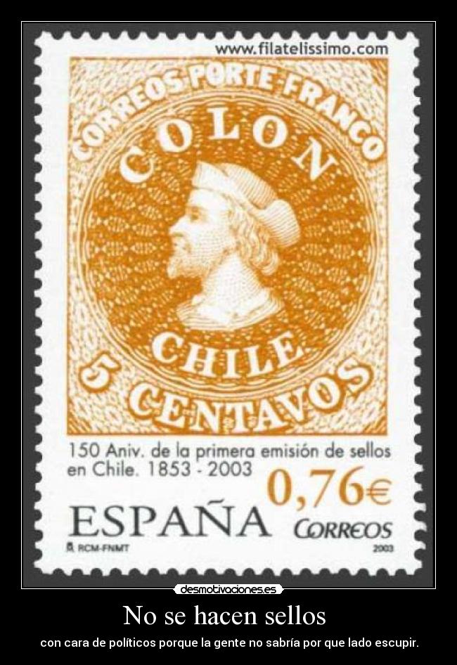 No se hacen sellos - con cara de políticos porque la gente no sabría por que lado escupir.
