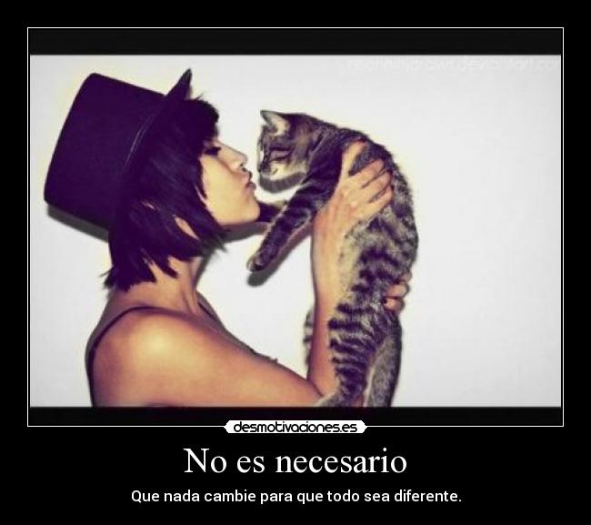 No es necesario - Que nada cambie para que todo sea diferente.