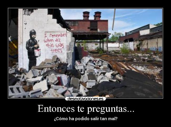 Entonces te preguntas... - ¿Cómo ha podido salir tan mal?