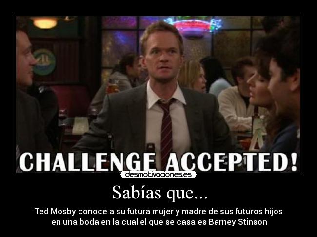 Sabías que... - Ted Mosby conoce a su futura mujer y madre de sus futuros hijos
en una boda en la cual el que se casa es Barney Stinson