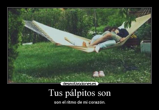 Tus pálpitos son - son el ritmo de mi corazón.
