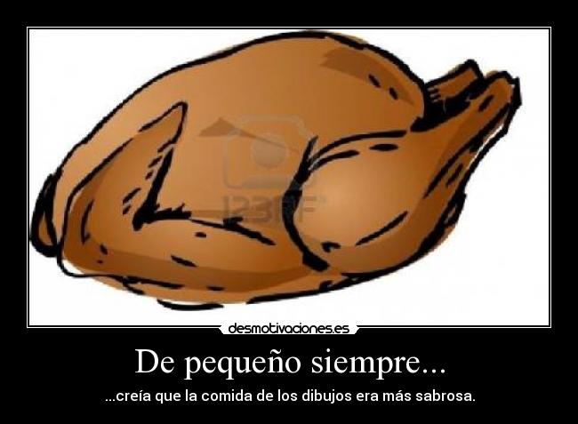 De pequeño siempre... - ...creía que la comida de los dibujos era más sabrosa.