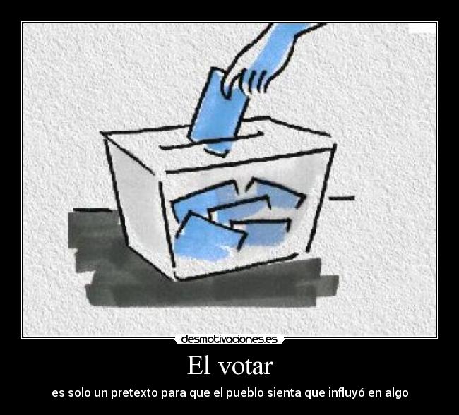 El votar - es solo un pretexto para que el pueblo sienta que influyó en algo