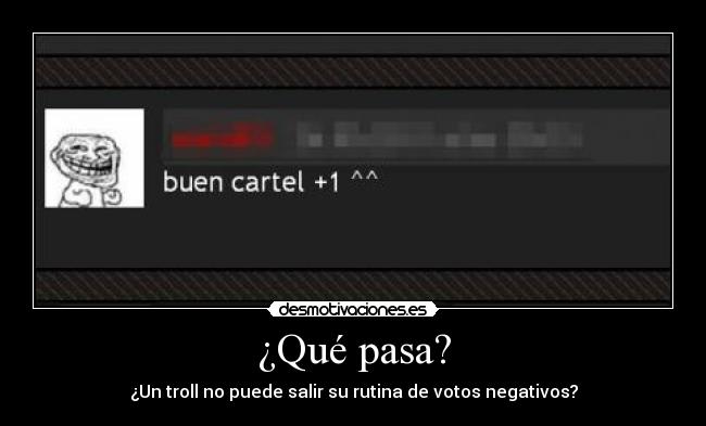 ¿Qué pasa? - ¿Un troll no puede salir su rutina de votos negativos?