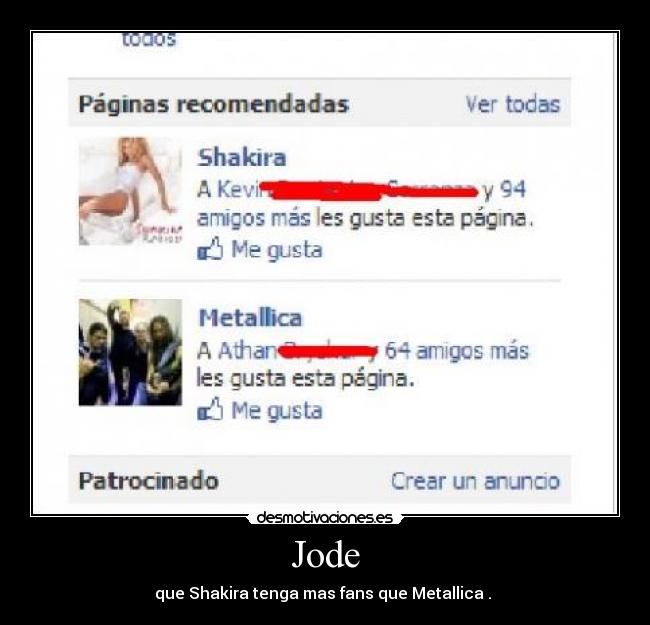 Jode - que Shakira tenga mas fans que Metallica . 