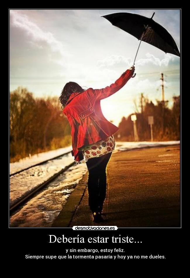 Debería estar triste... - y sin embargo, estoy feliz.
Siempre supe que la tormenta pasaría y hoy ya no me dueles.