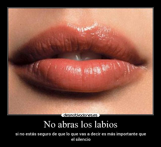 No abras los labios - si no estás seguro de que lo que vas a decir es más importante que el silencio