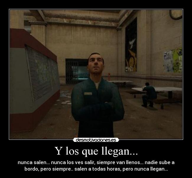 Y los que llegan... - nunca salen... nunca los ves salir, siempre van llenos... nadie sube a
bordo, pero siempre.. salen a todas horas, pero nunca llegan...