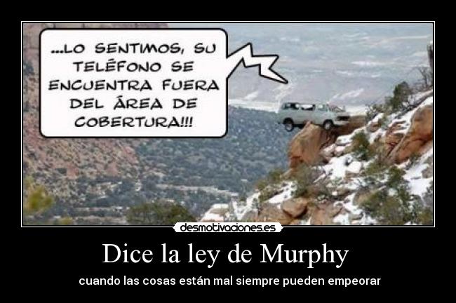 Dice la ley de Murphy - cuando las cosas están mal siempre pueden empeorar