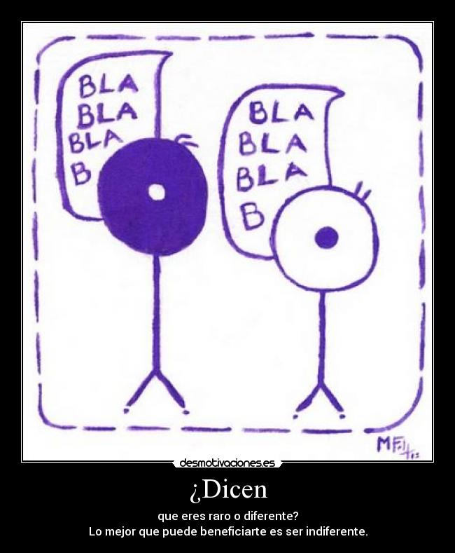 ¿Dicen - que eres raro o diferente?
Lo mejor que puede beneficiarte es ser indiferente.