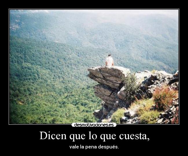 Dicen que lo que cuesta, - vale la pena después.