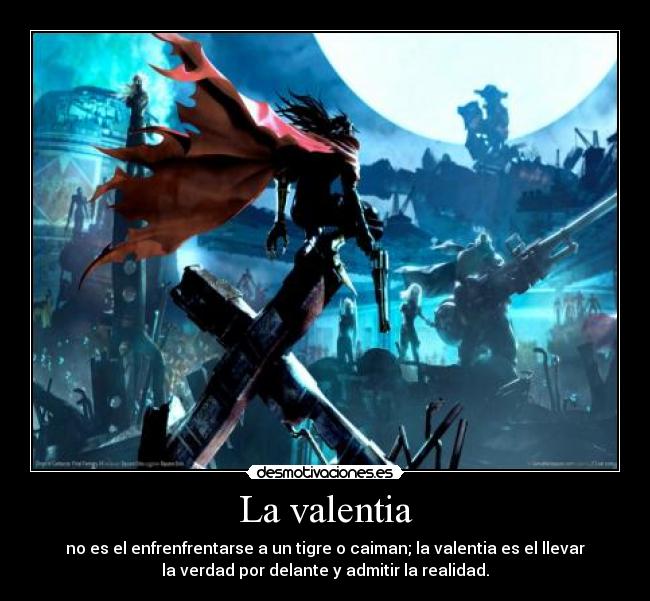 La valentia - no es el enfrenfrentarse a un tigre o caiman; la valentia es el llevar
la verdad por delante y admitir la realidad.