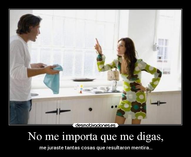 No me importa que me digas, - me juraste tantas cosas que resultaron mentira...