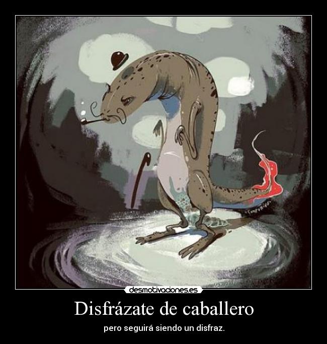 Disfrázate de caballero - pero seguirá siendo un disfraz.