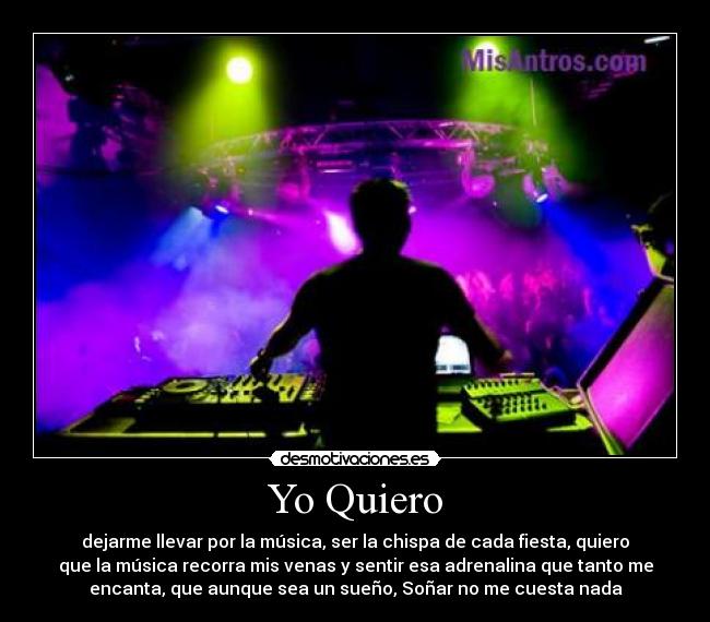 Yo Quiero - dejarme llevar por la música, ser la chispa de cada fiesta, quiero
que la música recorra mis venas y sentir esa adrenalina que tanto me
encanta, que aunque sea un sueño, Soñar no me cuesta nada