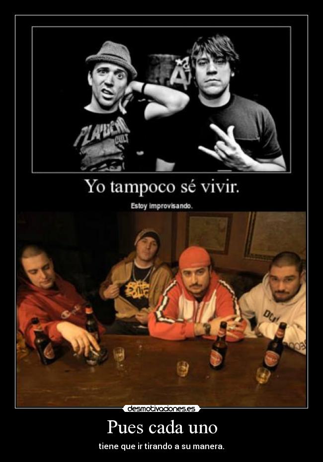 Pues cada uno - tiene que ir tirando a su manera.