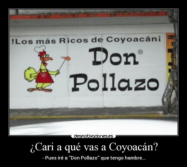 ¿Cari a qué vas a Coyoacán? - - Pues iré a Don Pollazo que tengo hambre...