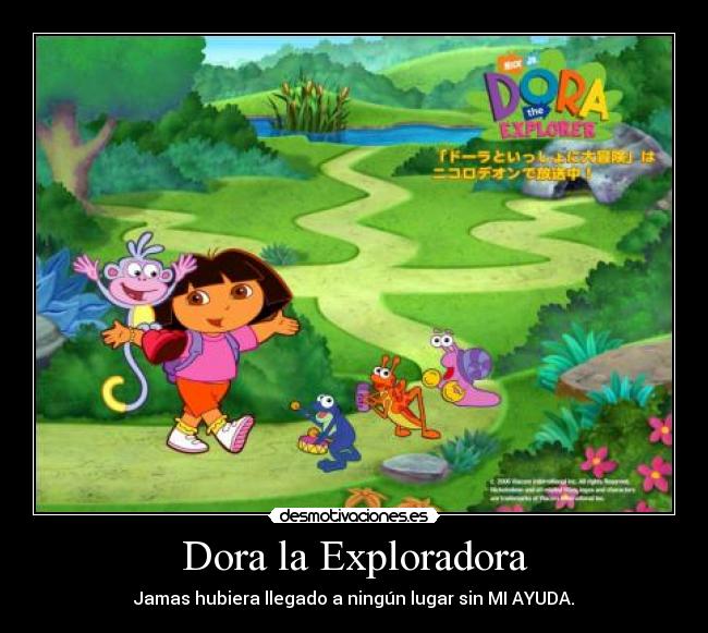 Dora la Exploradora - Jamas hubiera llegado a ningún lugar sin MI AYUDA.